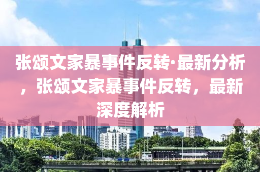 張頌文家暴事件反轉(zhuǎn)·最新分析，張頌文家暴事件反轉(zhuǎn)，最新深度解析液壓動(dòng)力機(jī)械,元件制造