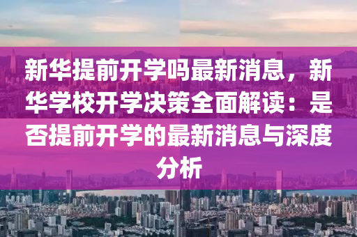 新華提前開學(xué)嗎最新消息，新華學(xué)校開學(xué)決策全面解讀：是否提前開學(xué)的最新消息與深度分析