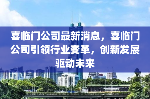 喜臨門公司最新消息，喜臨門公司引領(lǐng)行業(yè)變革，創(chuàng)新發(fā)展驅(qū)動(dòng)未來(lái)