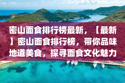 密山面食排行榜最新，【最新】密山面食排行榜，帶你品味地道美食，探尋面食文化魅力