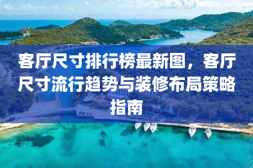 客廳尺寸排行榜最新圖，客廳尺寸流行趨勢與裝修布局策略指南