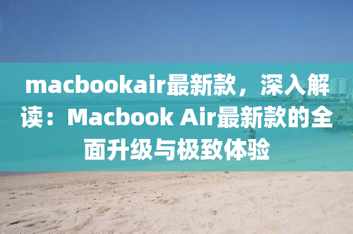 macbookair最新款，深入解讀：Macbook Air最新款的全面升級與極致體驗液壓動力機械,元件制造