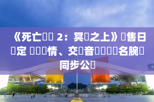 《死亡擱淺 2：冥灘之上》發(fā)售日確定 預購詳情、交響音樂會與液壓動力機械,元件制造聯(lián)名腕錶同步公開