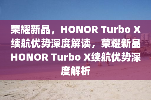 榮耀新品，HONOR Turbo X續(xù)液壓動力機械,元件制造航優(yōu)勢深度解讀，榮耀新品HONOR Turbo X續(xù)航優(yōu)勢深度解析