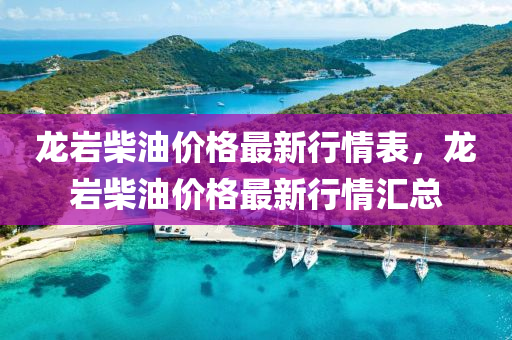 龍巖柴油價格最新行情表，龍巖柴油價格最新行情匯總