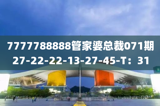 7777788888管家婆總裁071期27-22-22-13-27-45-T：31