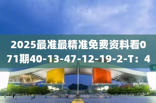 2025最準最精準免費資料看071期40-13-47-12-19-2-T：4