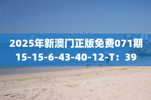 2025年新澳門正版免費(fèi)071期15-15-6-43-40-12-T：39