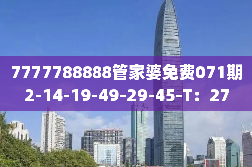 7777788888管家婆免費071期2-14-19-49-29-45-T：27