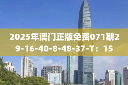 2025年澳門正版免費071期29-16-40-8-48-37-T：15