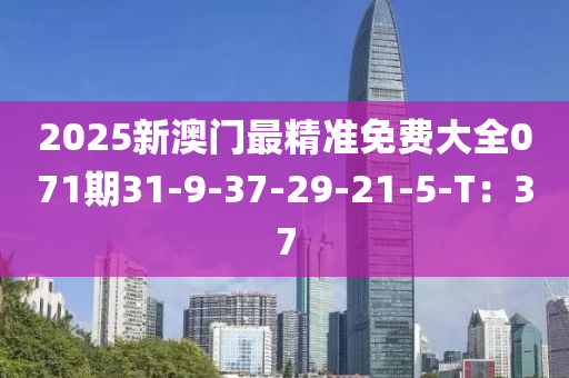 2025新澳門(mén)最精準(zhǔn)免費(fèi)大全071期31-9-37-29-21-5-T：37