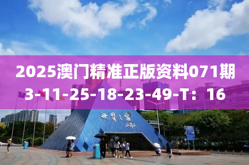 2025澳門精準(zhǔn)正版資料071期3-11-25-18-23-49-T：16