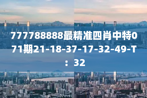 777788888最精準四肖中特071期21-18-37-17-32-49-T：32