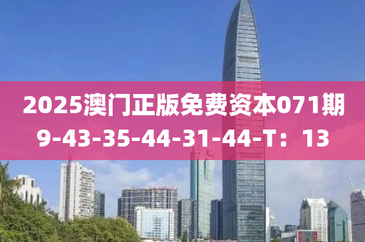 2025澳門(mén)正版免費(fèi)資本071期9-43-35-44-31-44-T：13