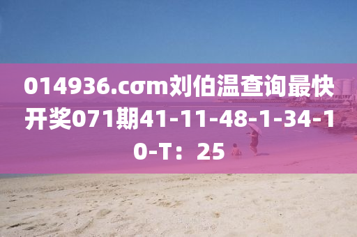 014936.cσm劉伯溫查詢最快開獎071期41-11-48-1-34-10-T：25