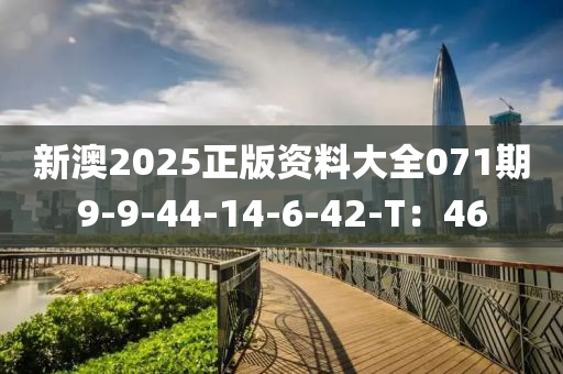 新澳2025正版資料大全071期9-9-44-14-6-42-T：46