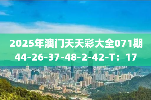 2025年澳門天天彩大全071期44-26-37-48-2-42-T：17