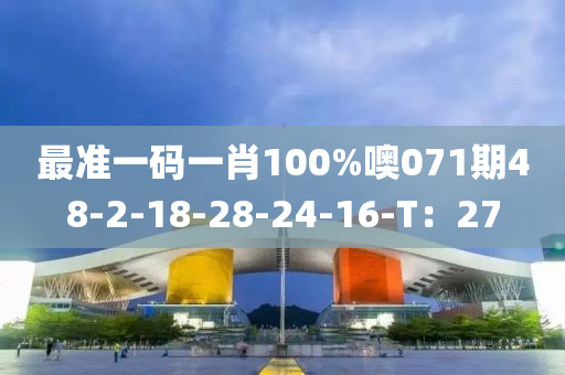 最準(zhǔn)一碼一肖100%噢071期48-2-18-28-24-16-T：27