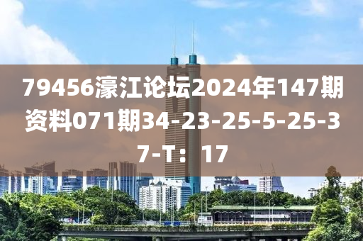 79456濠江論壇2024年147期資料071期34-23-25-5-25-37-T：17