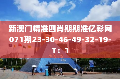 新澳門精準四肖期期準億彩網(wǎng)071期23-30-46-49-32-19-T：1