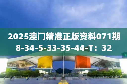 2025澳門(mén)精準(zhǔn)正版資料071期8-34-5-33-35-44-T：32