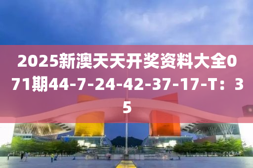 2025新澳天天開獎資料大全071期44-7-24-42-37-17-T：35