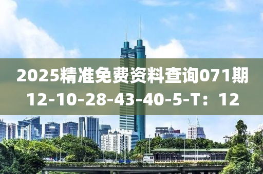 2025精準(zhǔn)免費(fèi)資料查詢071期12-10-28-4液壓動(dòng)力機(jī)械,元件制造3-40-5-T：12