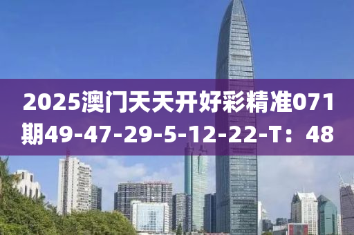 2025澳門天天開好彩精準(zhǔn)071期49-47-29-5-12-22-T：48