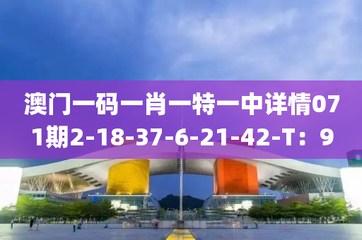 澳門一碼一肖一特一中詳情071期2-18-37-6-21-42-T液壓動(dòng)力機(jī)械,元件制造：9