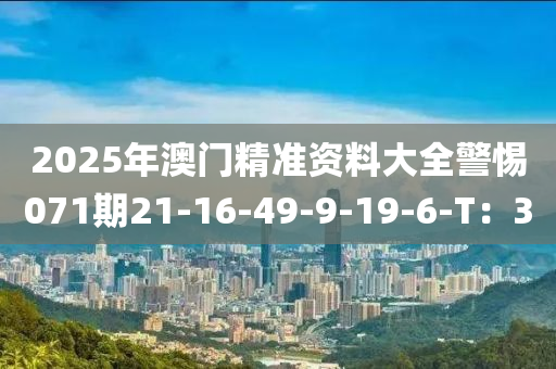 2025年澳門精準(zhǔn)資料大全警惕071期21-16-49-9-19-6-T：30