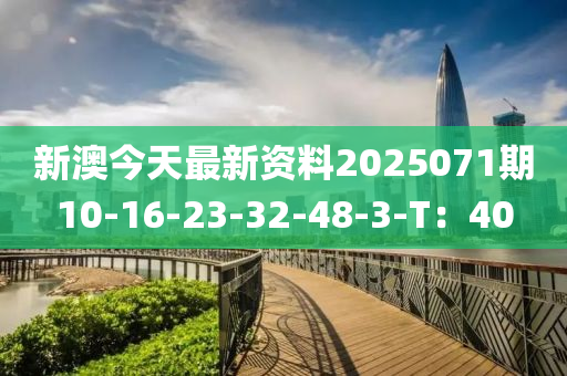 新澳今天最新資料2025071期10-16-23-32-48-3-T：40