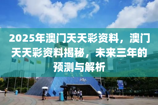 2025年澳門天天彩資料，澳門天天彩資料揭秘，未來三年的預(yù)測與解析液壓動力機械,元件制造