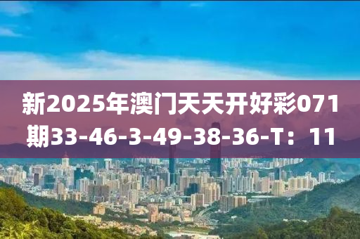 新2025年澳門天天開好彩071期33-46-3-49-38-36-T：11