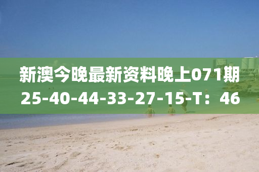 新澳今晚最新資料晚上071期25-40-44-33-27-15-T：46