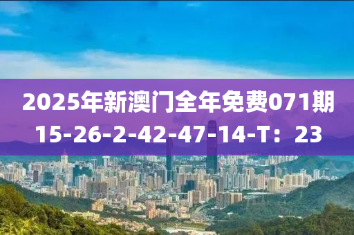 2025年新澳門全年免費071期15-26-2-42-47-14-T：23