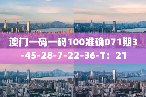 澳門一碼一碼100準確071期3-45-28-7-22-36-T：21