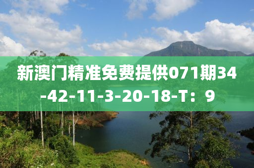 新澳門精準(zhǔn)免費(fèi)提供071期34-42-11-3-20-18-T：9