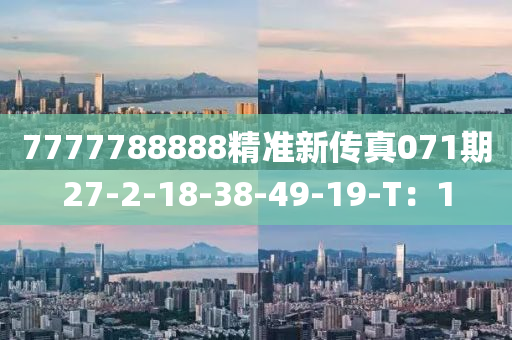 7777788888精準(zhǔn)新傳真071期27-2-18-38-49-19-T：1