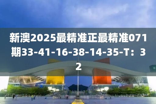 新澳2025最精準(zhǔn)正最精準(zhǔn)071期33-41-16-38-14-35-T：32