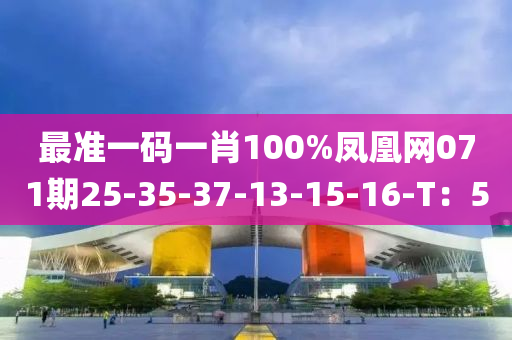 最準(zhǔn)一碼一肖100%鳳凰網(wǎng)071期25-35-37-13-15-16-T：5