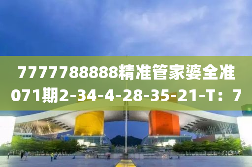 7777788888精準管家婆全準071期2-34-4-28-35-21-T：7