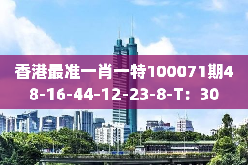 香港最準(zhǔn)一肖一特100071期48-16-44-12-23-8-T：30