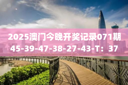 2025澳門今晚開獎記錄071期45-39-47-38-27-4液壓動力機械,元件制造3-T：37