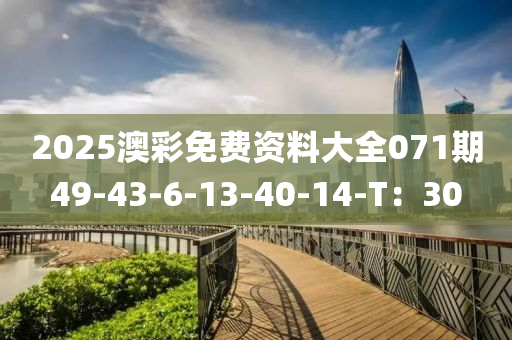 2025澳彩免費資料大全071期49-43-6-13-40-14-T：30