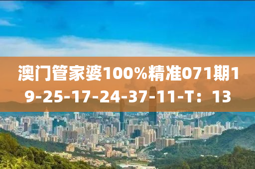 澳門管家婆100%精準(zhǔn)071期19-25-17-24-37-11-T：13