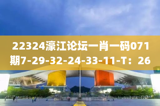 22324濠江論壇一肖一碼071期7-29-32-24-33-11-T：26