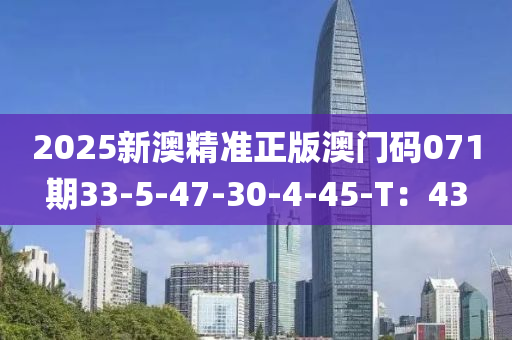 2025新澳精準(zhǔn)正版澳門碼071期33-5-47-30-4-45-T：43