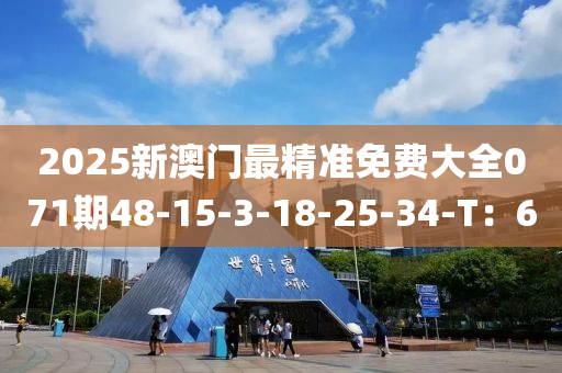 2025新澳門最精準免費大全071期48-15-3-18-25-34-T：6