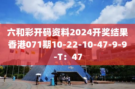 六和彩開碼資料2024開獎(jiǎng)結(jié)果香港071期10-22-10-47-9-9-T：47