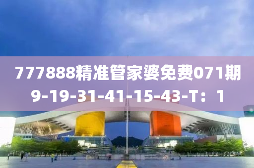 777888精準管家婆免費071期9-19-31-41-15-43-T：1